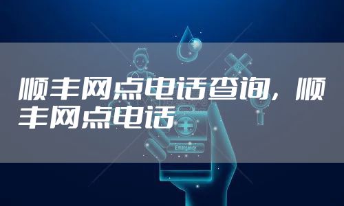 顺丰网点电话查询,顺丰网点电话