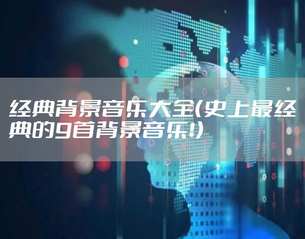 经典背景音乐大全（史上最经典的9首背景音乐！）