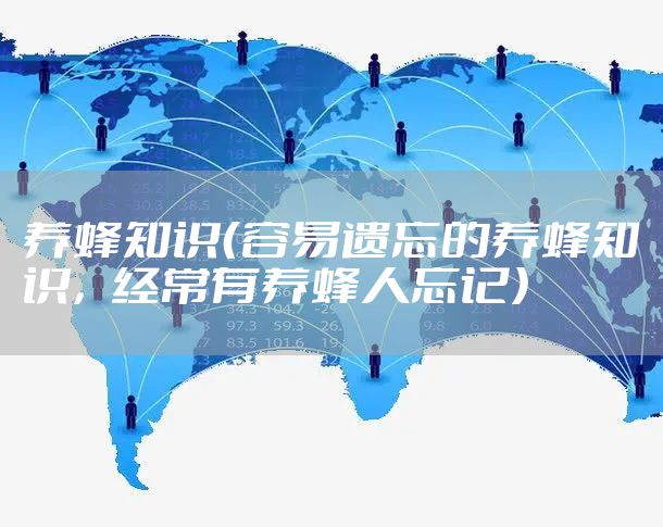 养蜂知识（容易遗忘的养蜂知识，经常有养蜂人忘记）