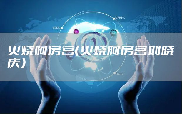 火烧阿房宫(火烧阿房宫刘晓庆)