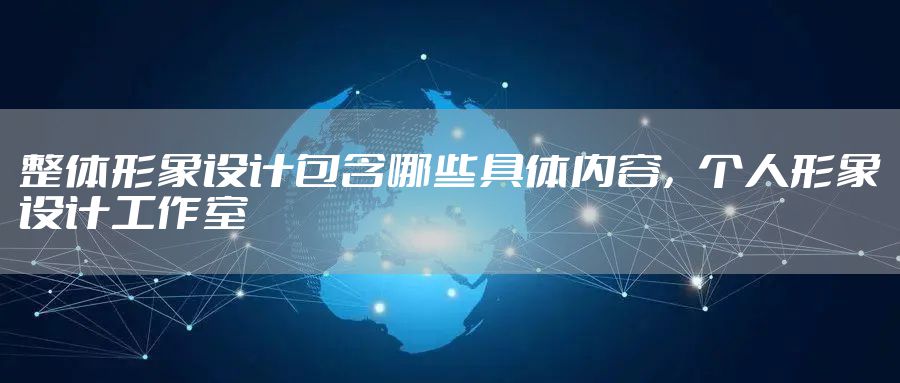 整体形象设计包含哪些具体内容,个人形象设计工作室