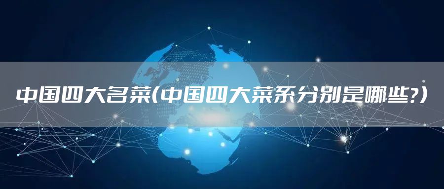 中国四大名菜（中国四大菜系分别是哪些？）