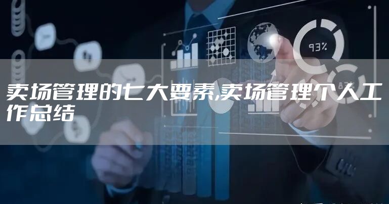 卖场管理的七大要素,卖场管理个人工作总结