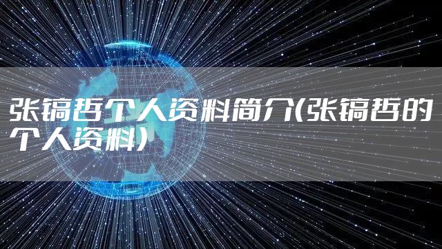 张镐哲个人资料简介（张镐哲的个人资料）