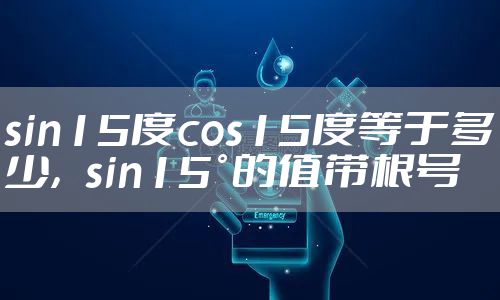 sin15度cos15度等于多少，sin15°的值带根号
