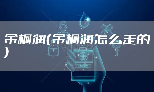 金桐润（金桐润怎么走的）