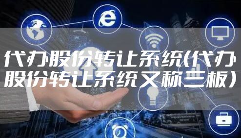 代办股份转让系统（代办股份转让系统又称三板）