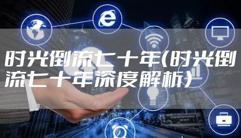 时光倒流七十年（时光倒流七十年深度解析）