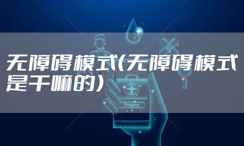 无障碍模式（无障碍模式是干嘛的）