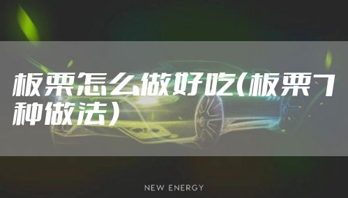 板栗怎么做好吃（板栗7种做法）