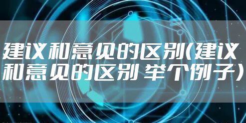 建议和意见的区别(建议和意见的区别 举个例子)