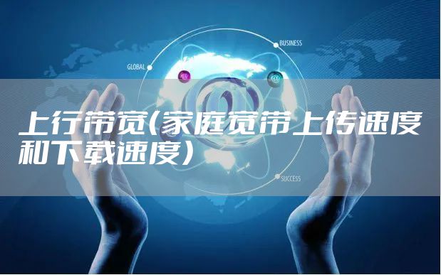 上行带宽（家庭宽带上传速度和下载速度）