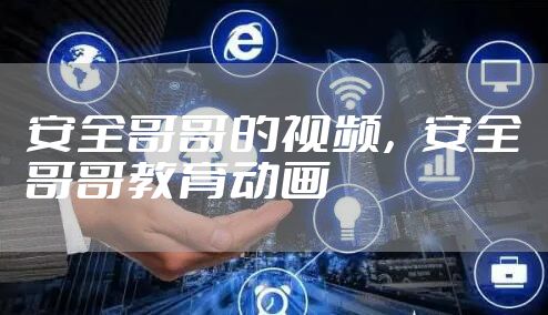 安全哥哥的视频，安全哥哥教育动画