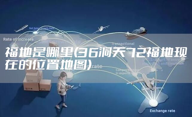 福地是哪里(36洞天72福地现在的位置地图)