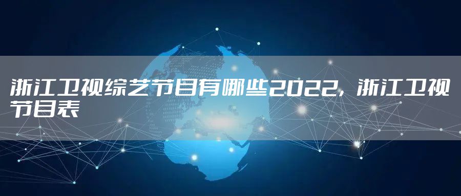 浙江卫视综艺节目有哪些2022，浙江卫视节目表