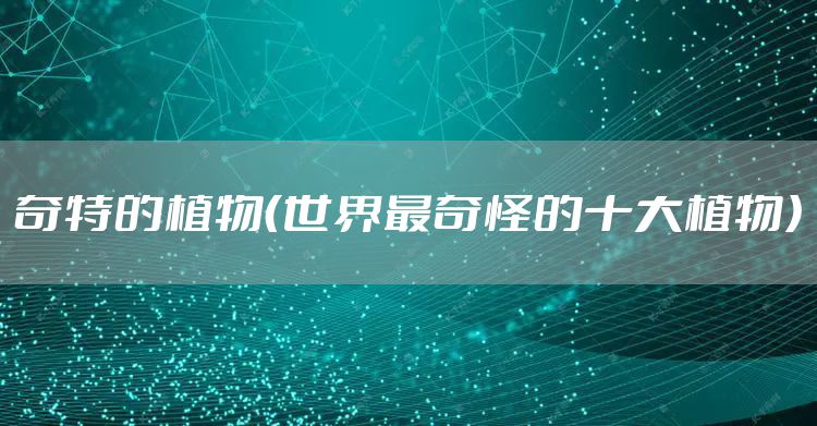 奇特的植物（世界最奇怪的十大植物）