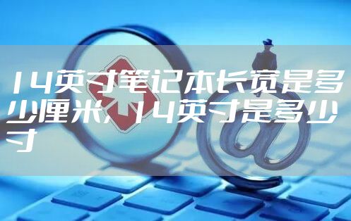 14英寸笔记本长宽是多少厘米，14英寸是多少寸