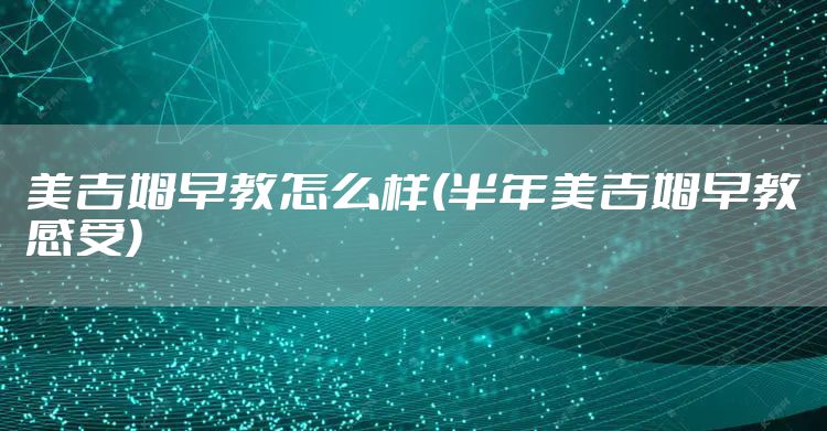 美吉姆早教怎么样(半年美吉姆早教感受)