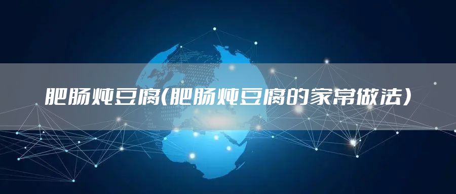 肥肠炖豆腐（肥肠炖豆腐的家常做法）