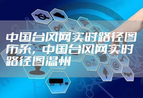 中国台风网实时路径图布系,中国台风网实时路径图温州