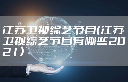江苏卫视综艺节目（江苏卫视综艺节目有哪些2021）