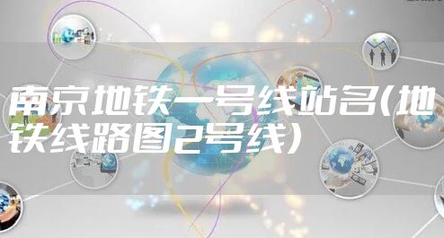 南京地铁一号线站名（地铁线路图2号线）