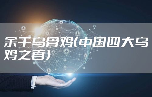 余干乌骨鸡（中国四大乌鸡之首）