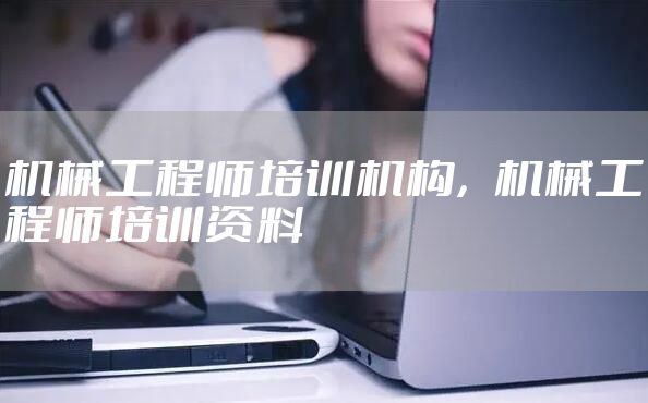 机械工程师培训机构,机械工程师培训资料