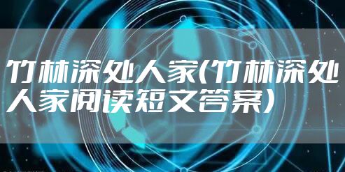 竹林深处人家(竹林深处人家阅读短文答案)