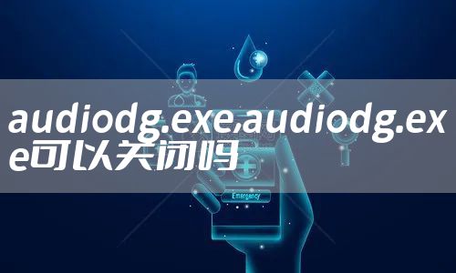 audiodg.exe,audiodg.exe可以关闭吗