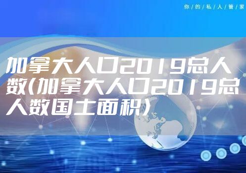 加拿大人口2019总人数（加拿大人口2019总人数国土面积）