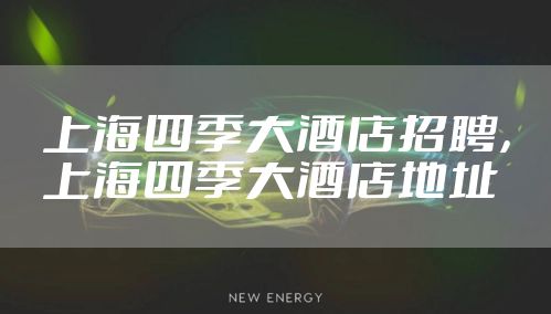 上海四季大酒店招聘，上海四季大酒店地址