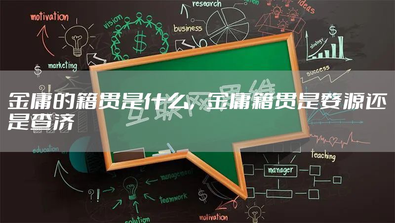 金庸的籍贯是什么，金庸籍贯是婺源还是查济