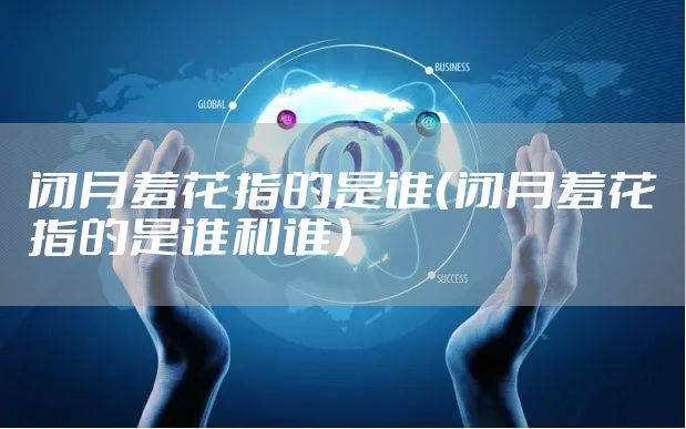 闭月羞花指的是谁（闭月羞花指的是谁和谁）