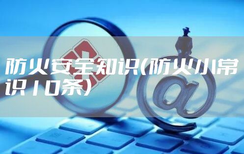 防火安全知识（防火小常识10条）