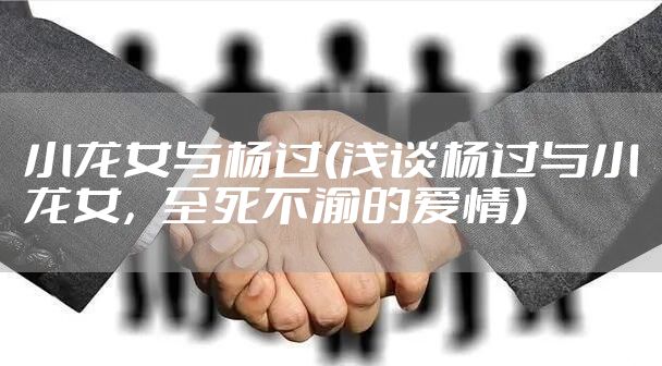 小龙女与杨过(浅谈杨过与小龙女，至死不渝的爱情)