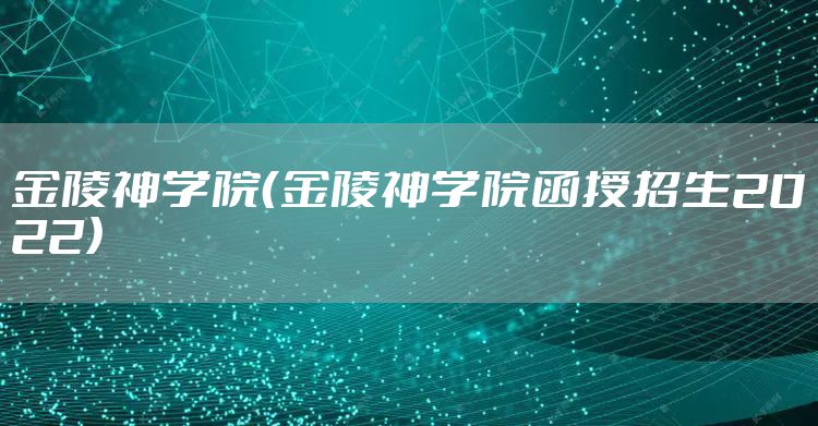 金陵神学院（金陵神学院函授招生2022）