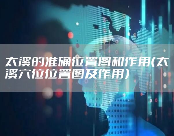 太溪的准确位置图和作用（太溪穴位位置图及作用）