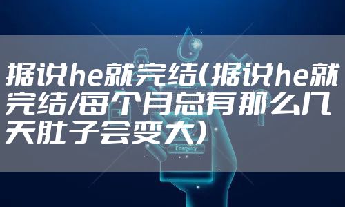 据说he就完结（据说he就完结/每个月总有那么几天肚子会变大）