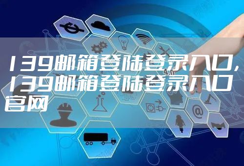 139邮箱登陆登录入口，139邮箱登陆登录入口官网