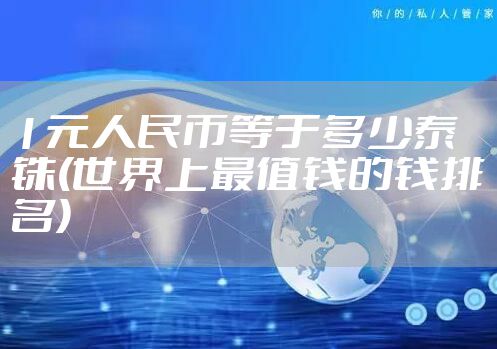 1元人民币等于多少泰铢(世界上最值钱的钱排名)