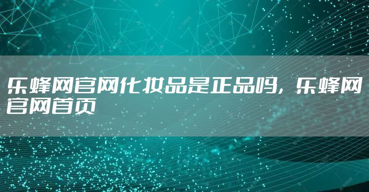 乐蜂网官网化妆品是正品吗，乐蜂网官网首页