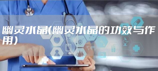 幽灵水晶（幽灵水晶的功效与作用）