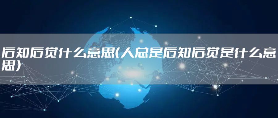 后知后觉什么意思（人总是后知后觉是什么意思）