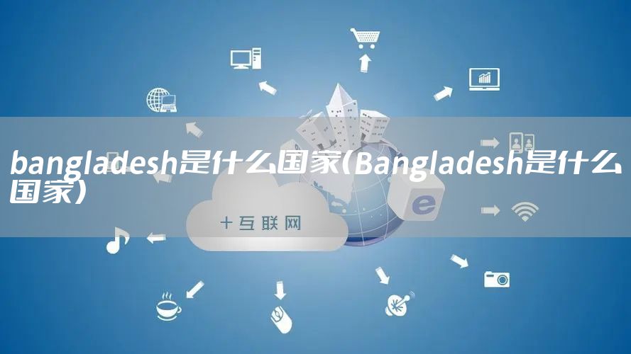 bangladesh是什么国家（Bangladesh是什么国家）
