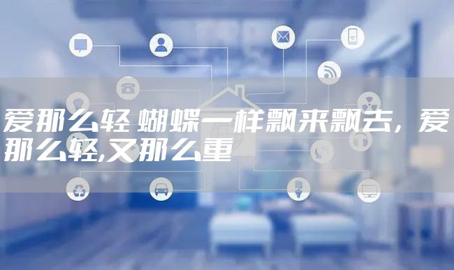 爱那么轻 蝴蝶一样飘来飘去,爱那么轻,又那么重