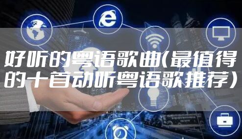 好听的粤语歌曲（最值得的十首动听粤语歌推荐）