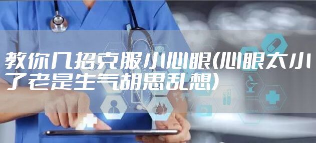 教你几招克服小心眼(心眼太小了老是生气胡思乱想)