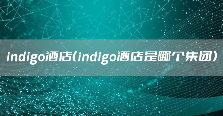 indigo酒店（indigo酒店是哪个集团）