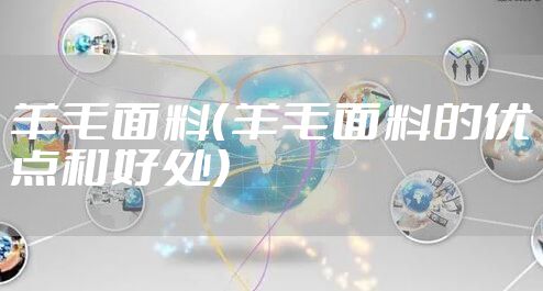 羊毛面料（羊毛面料的优点和好处）